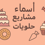اسماء مشاريع حلويات مميزة بالعربي