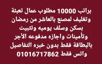 براتب 10000 مطلوب عمال تعبئة وتغليف بالعاشر