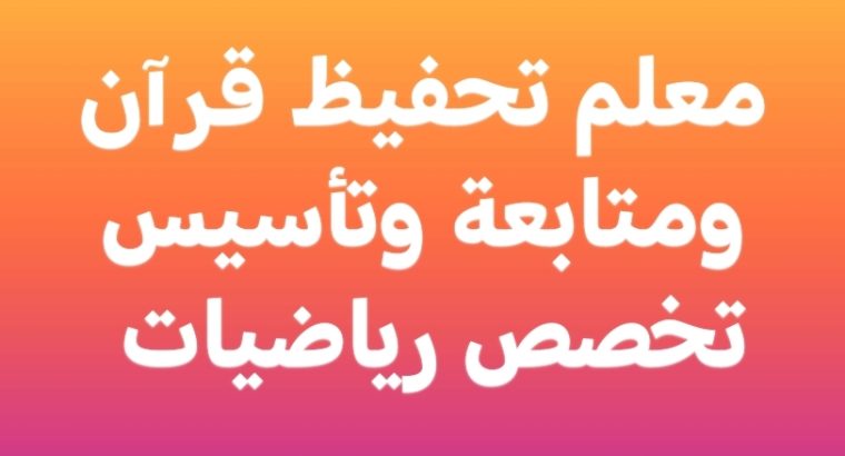 معلم تحفيظ قرآن ومتابعة وتأسيس تخصص رياضيات